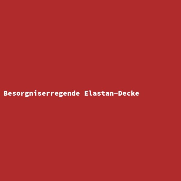 Besorgniserregende Elastan-Decke