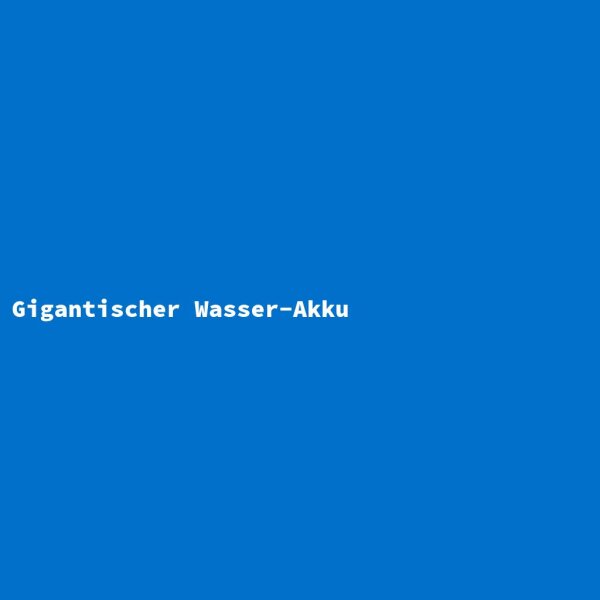 Gigantischer Wasser-Akku