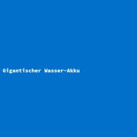 Gigantischer Wasser-Akku